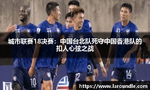 城市联赛18决赛：中国台北队死守中国香港队的扣人心弦之战